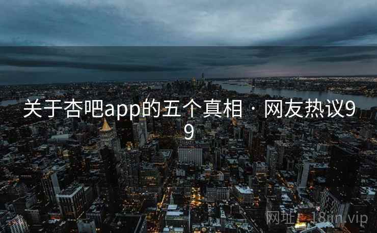 关于杏吧app的五个真相 · 网友热议99