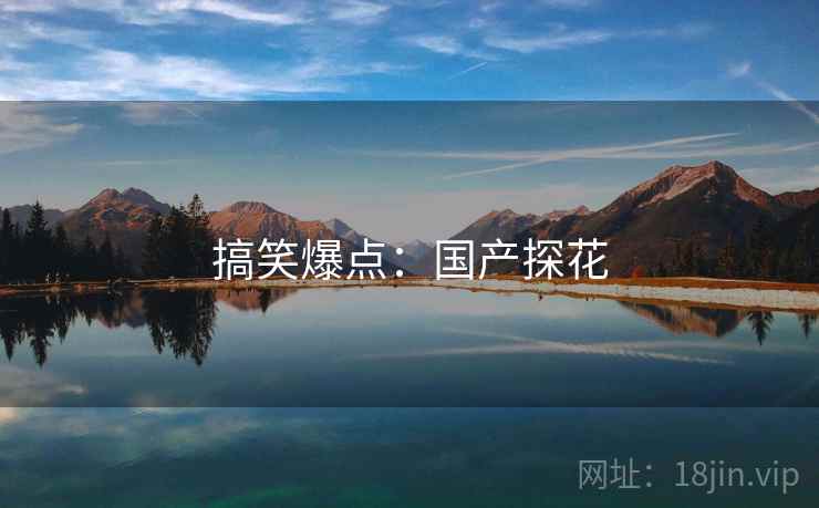 搞笑爆点:国产探花