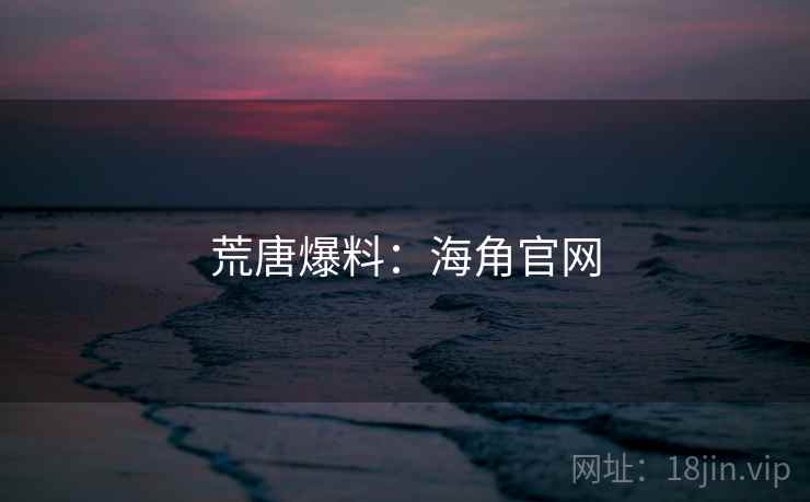 荒唐爆料：海角官网