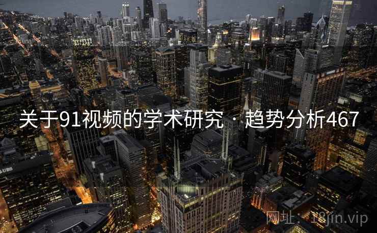 关于91视频的学术研究 · 趋势分析467