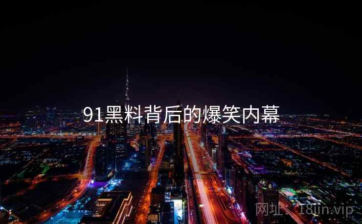 91黑料背后的爆笑内幕