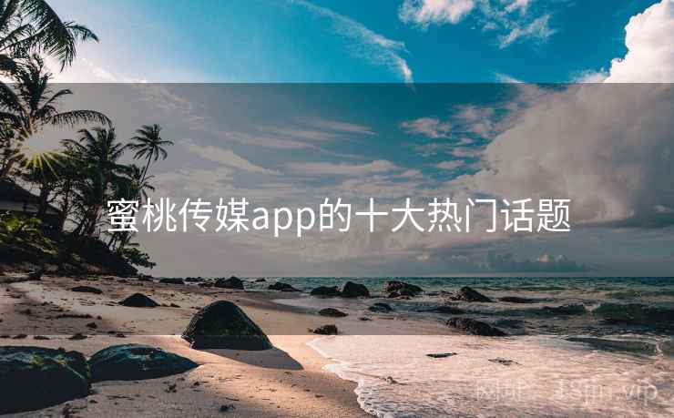 蜜桃传媒app的十大热门话题
