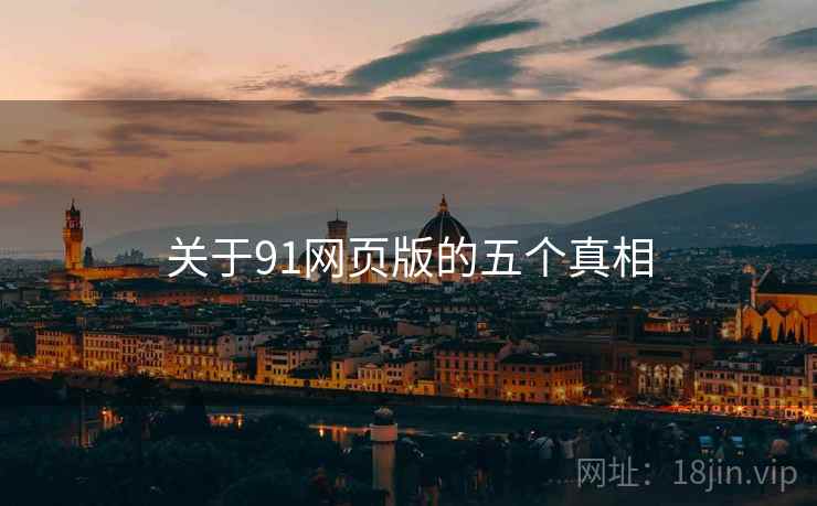 关于91网页版的五个真相