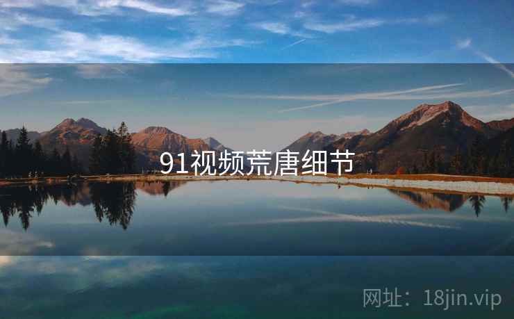 91视频荒唐细节