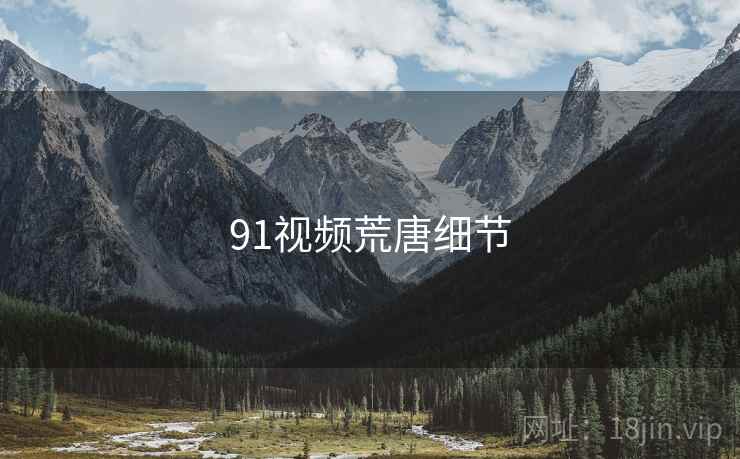 91视频荒唐细节