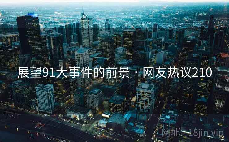 展望91大事件的前景 · 网友热议210