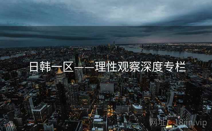 日韩一区——理性观察深度专栏