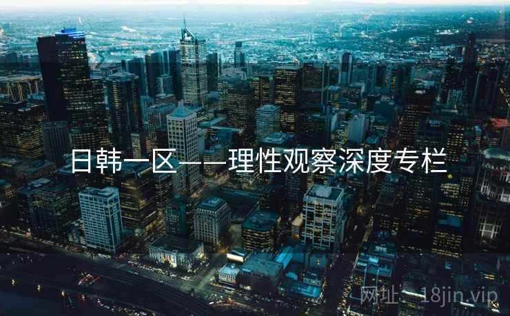日韩一区——理性观察深度专栏