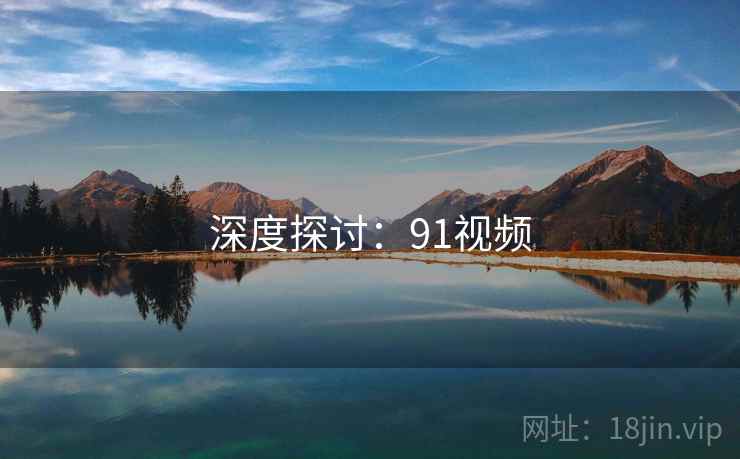 深度探讨：91视频