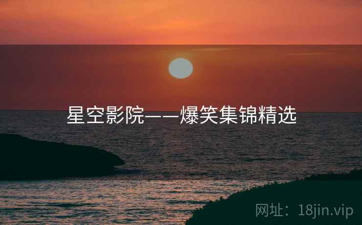 星空影院——爆笑集锦精选