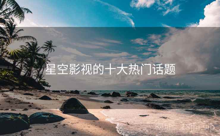 星空影视的十大热门话题