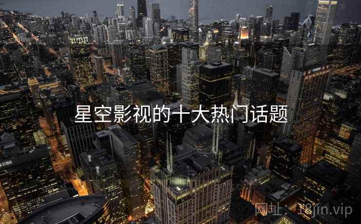 星空影视的十大热门话题