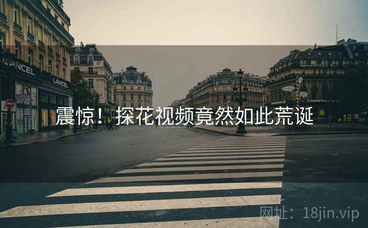 震惊！探花视频竟然如此荒诞