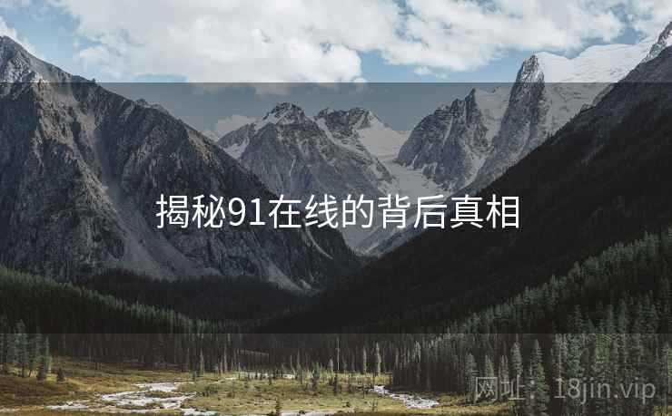 揭秘91在线的背后真相