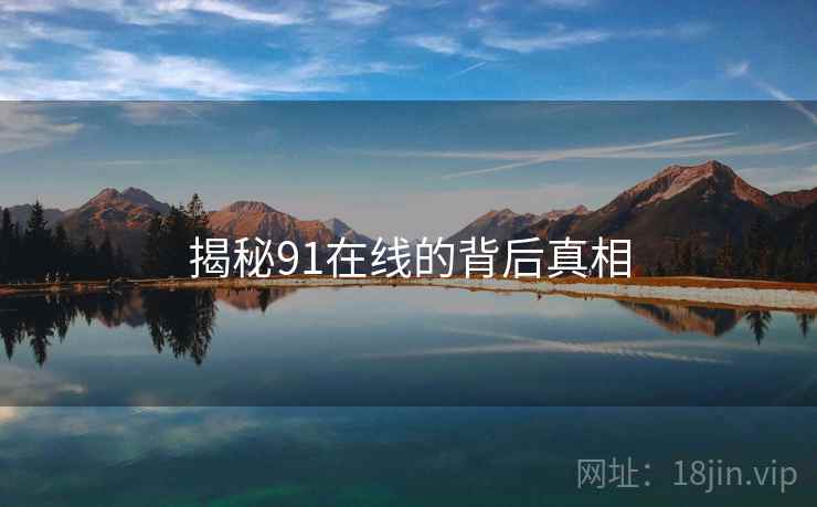 揭秘91在线的背后真相
