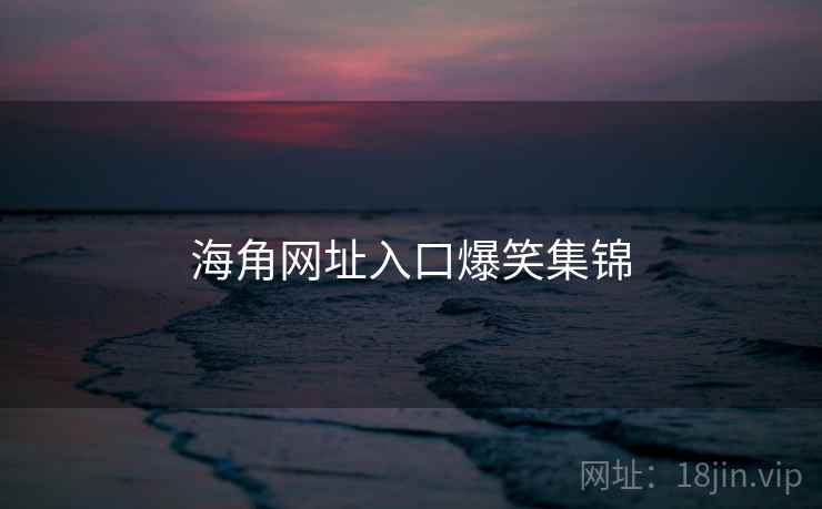 海角网址入口爆笑集锦