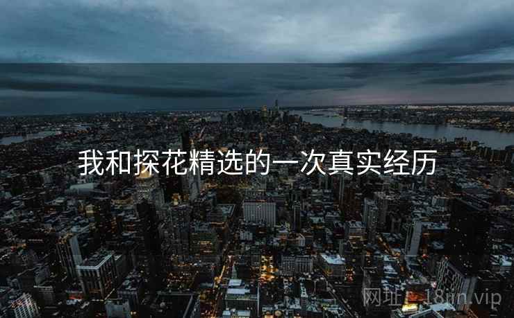 我和探花精选的一次真实经历