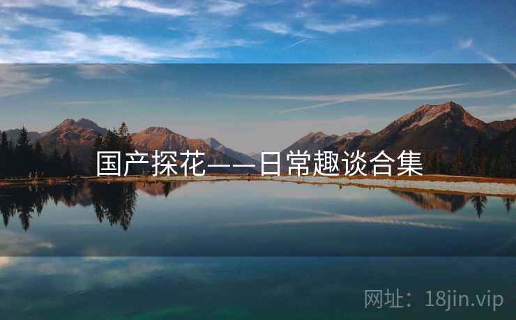 国产探花——日常趣谈合集