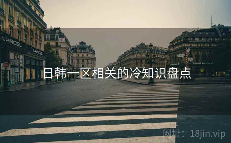 日韩一区相关的冷知识盘点
