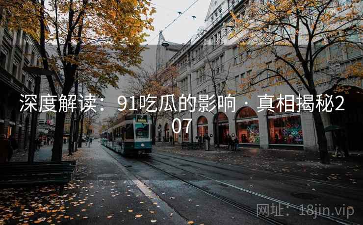 深度解读：91吃瓜的影响 · 真相揭秘207