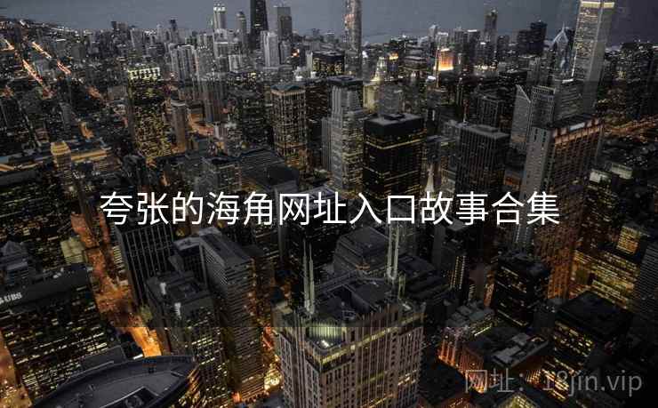 夸张的海角网址入口故事合集