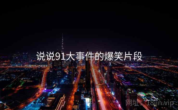 说说91大事件的爆笑片段