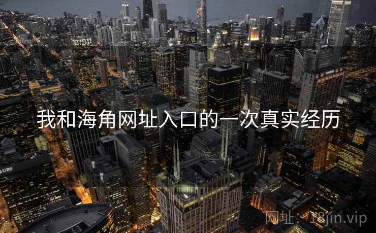 我和海角网址入口的一次真实经历
