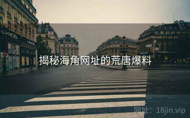 揭秘海角网址的荒唐爆料