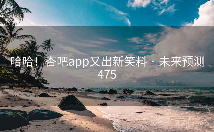 哈哈!杏吧app又出新笑料 · 未来预测475