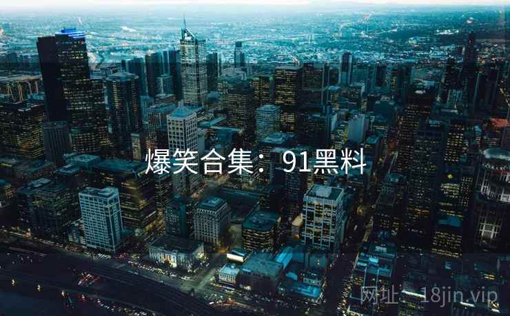 爆笑合集：91黑料