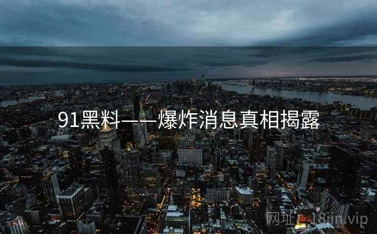 91黑料——爆炸消息真相揭露