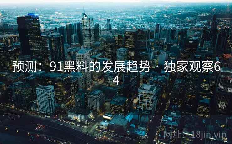 预测:91黑料的发展趋势 · 独家观察64 预测:91黑料的发展趋势 · 独家观察64