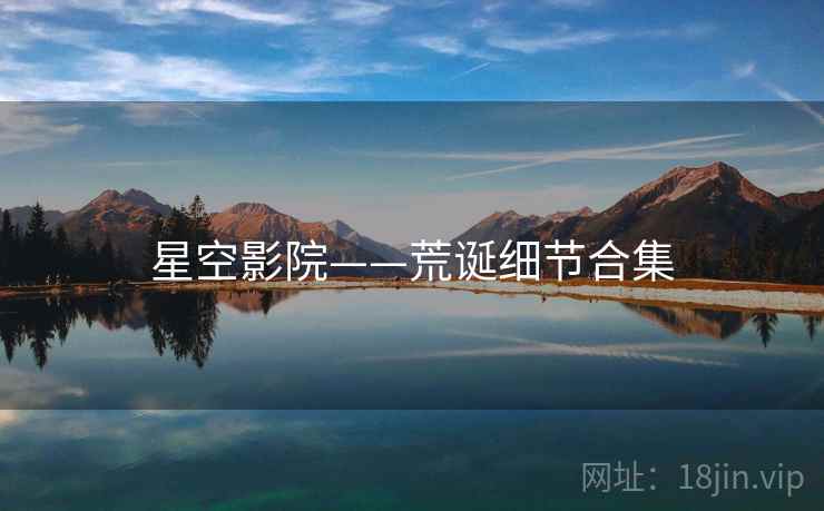 星空影院——荒诞细节合集 星空影院——荒诞细节合集