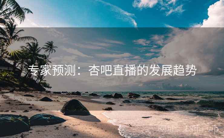 专家预测：杏吧直播的发展趋势
