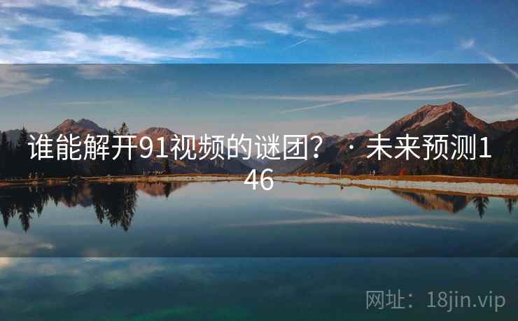 谁能解开91视频的谜团？ · 未来预测146