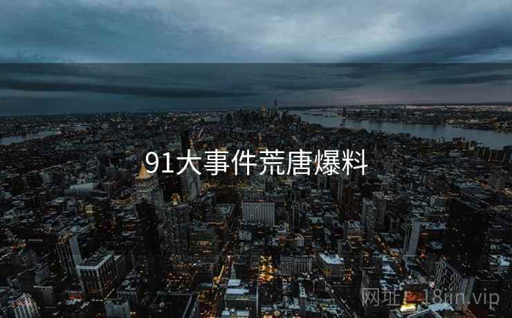91大事件荒唐爆料