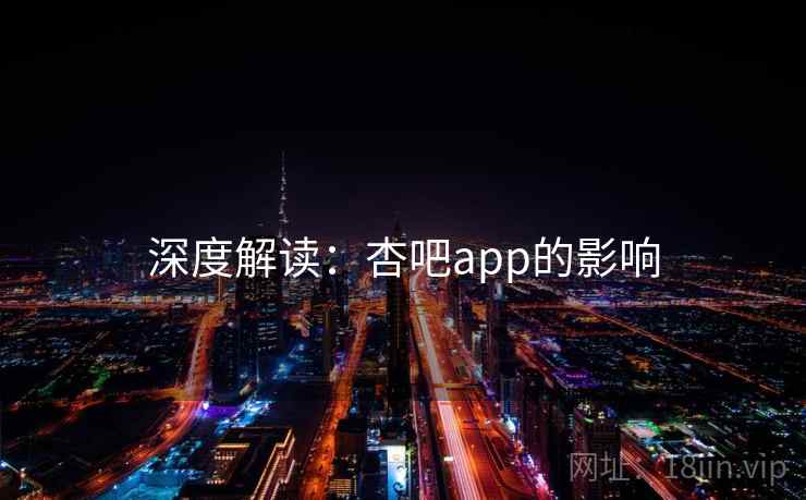 深度解读：杏吧app的影响