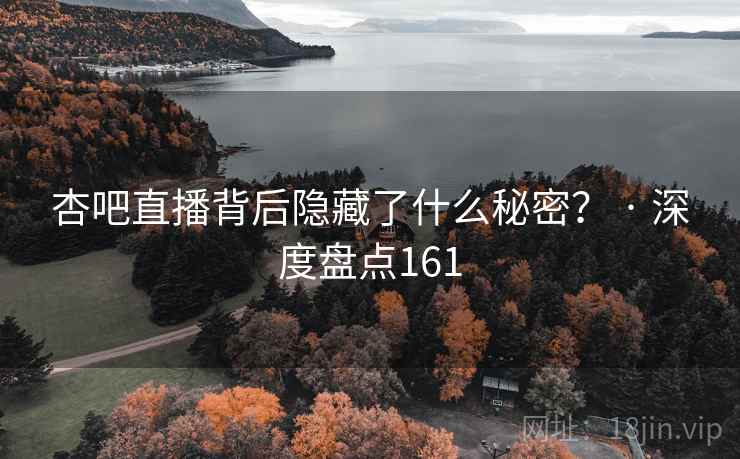 杏吧直播背后隐藏了什么秘密？ · 深度盘点161