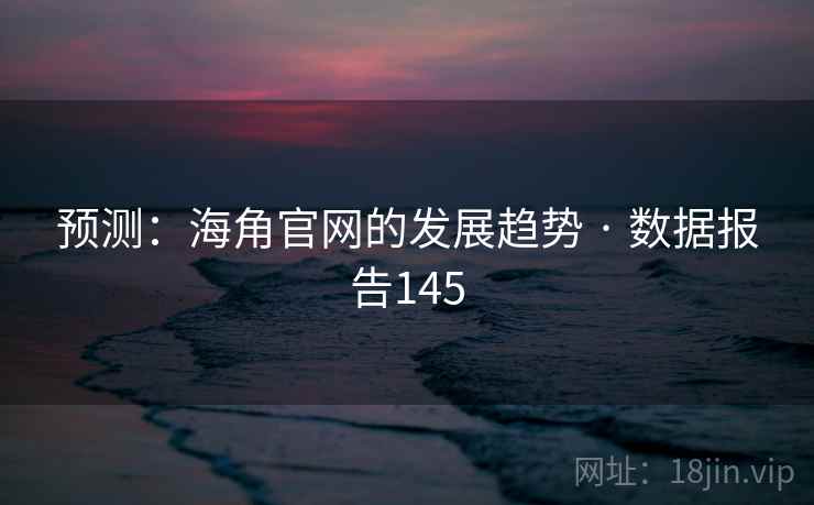预测：海角官网的发展趋势 · 数据报告145