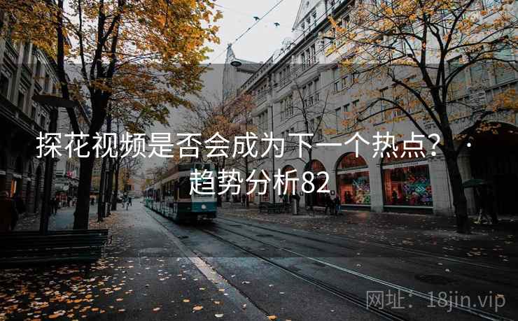 探花视频是否会成为下一个热点？ · 趋势分析82