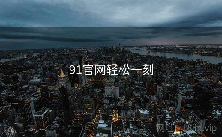 91官网轻松一刻 91官网轻松一刻