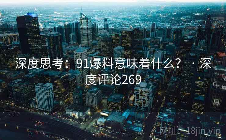 深度思考：91爆料意味着什么？ · 深度评论269