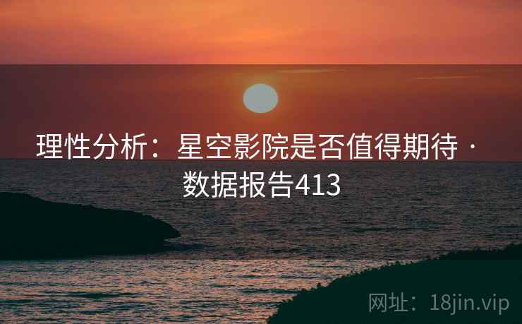 理性分析：星空影院是否值得期待 · 数据报告413