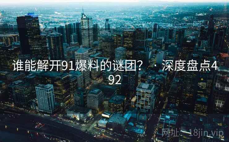 谁能解开91爆料的谜团？ · 深度盘点492