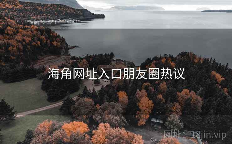 海角网址入口朋友圈热议