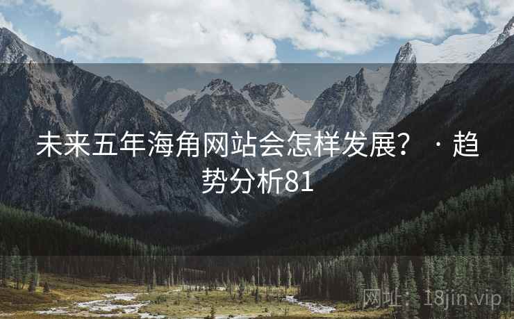 未来五年海角网站会怎样发展？ · 趋势分析81