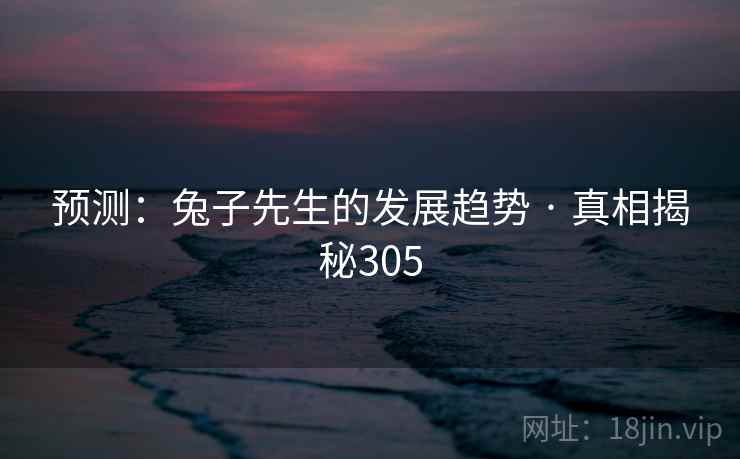 预测：兔子先生的发展趋势 · 真相揭秘305