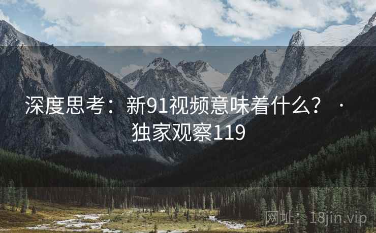 深度思考：新91视频意味着什么？ · 独家观察119