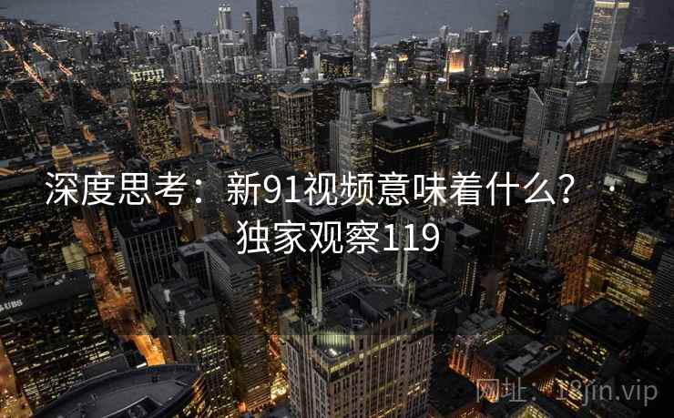 深度思考：新91视频意味着什么？ · 独家观察119